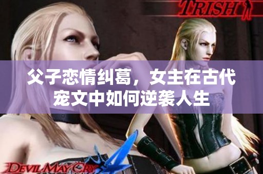 父子恋情纠葛，女主在古代宠文中如何逆袭人生