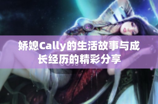 娇媳Cally的生活故事与成长经历的精彩分享