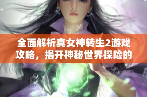 全面解析真女神转生2游戏攻略，揭开神秘世界探险的秘密策略