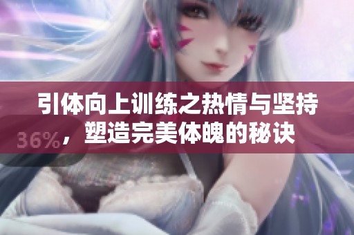 引体向上训练之热情与坚持，塑造完美体魄的秘诀