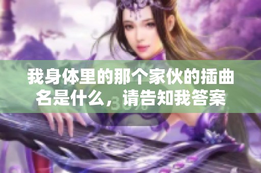 我身体里的那个家伙的插曲名是什么，请告知我答案