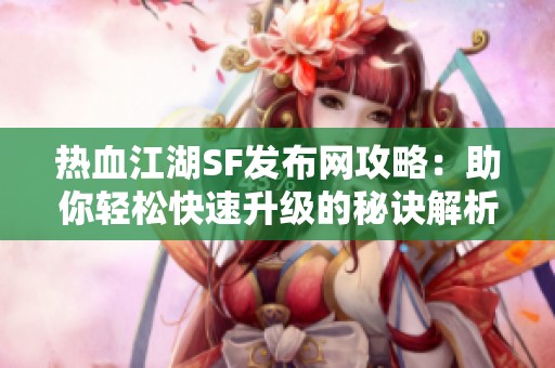 热血江湖SF发布网攻略：助你轻松快速升级的秘诀解析