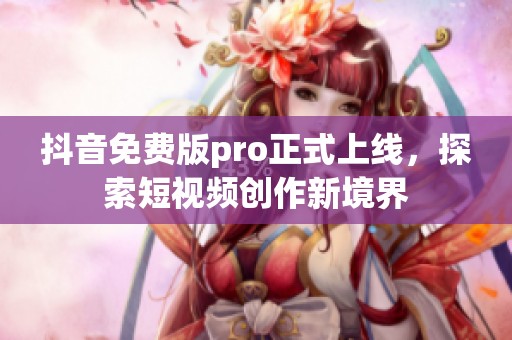 抖音免费版pro正式上线，探索短视频创作新境界