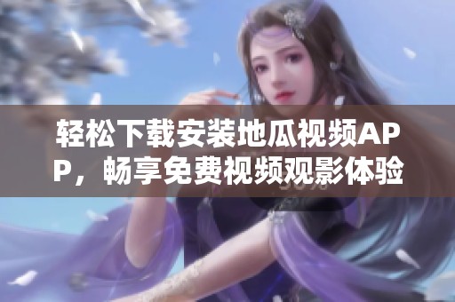 轻松下载安装地瓜视频APP，畅享免费视频观影体验