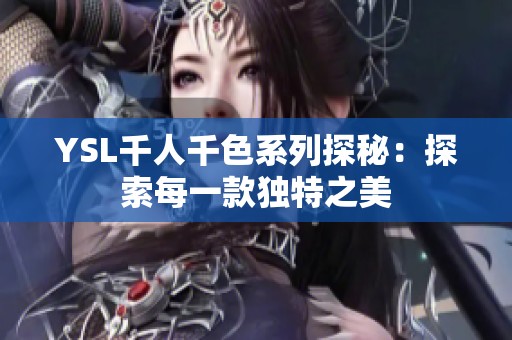 YSL千人千色系列探秘：探索每一款独特之美