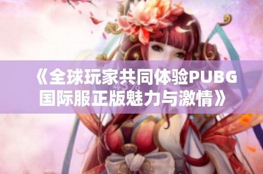 《全球玩家共同体验PUBG国际服正版魅力与激情》