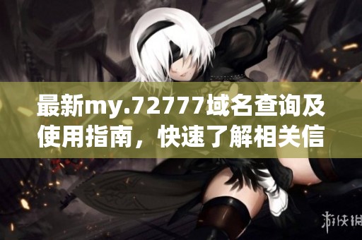 最新my.72777域名查询及使用指南，快速了解相关信息