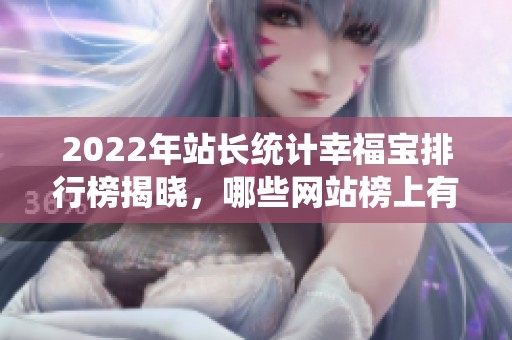 2022年站长统计幸福宝排行榜揭晓，哪些网站榜上有名？