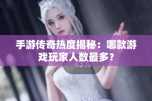 手游传奇热度揭秘：哪款游戏玩家人数最多？