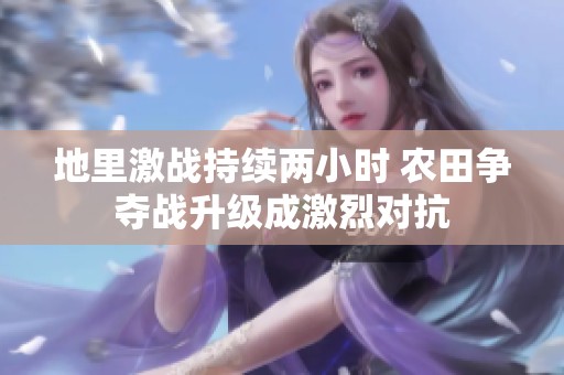 地里激战持续两小时 农田争夺战升级成激烈对抗