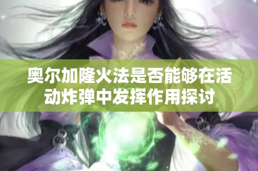 奥尔加隆火法是否能够在活动炸弹中发挥作用探讨