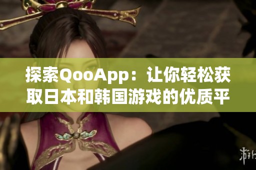 探索QooApp：让你轻松获取日本和韩国游戏的优质平台