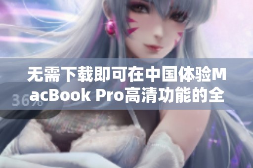 无需下载即可在中国体验MacBook Pro高清功能的全新方法