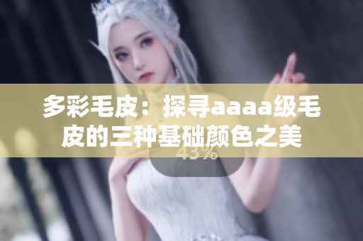 多彩毛皮：探寻aaaa级毛皮的三种基础颜色之美