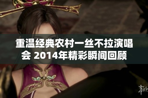 重温经典农村一丝不拉演唱会 2014年精彩瞬间回顾