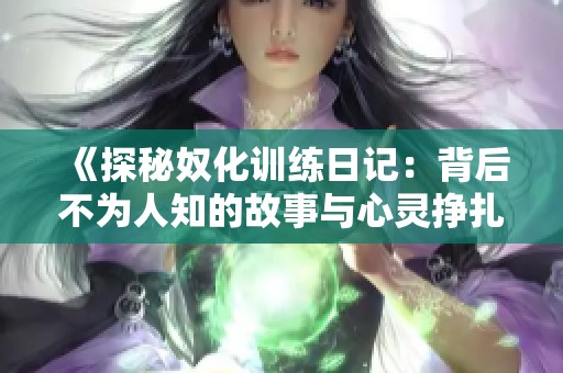 《探秘奴化训练日记：背后不为人知的故事与心灵挣扎》