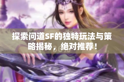 探索问道SF的独特玩法与策略揭秘，绝对推荐！