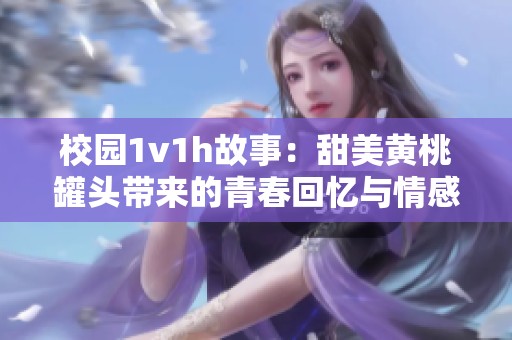 校园1v1h故事：甜美黄桃罐头带来的青春回忆与情感碰撞