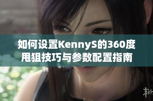 如何设置KennyS的360度甩狙技巧与参数配置指南