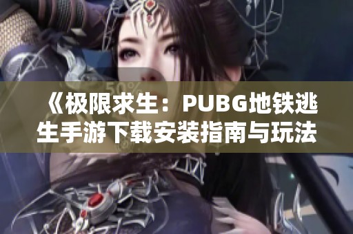 《极限求生：PUBG地铁逃生手游下载安装指南与玩法介绍》