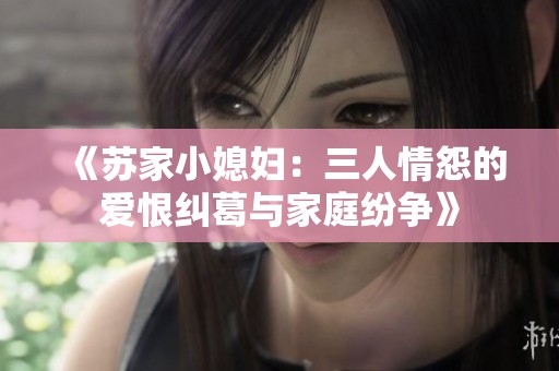 《苏家小媳妇：三人情怨的爱恨纠葛与家庭纷争》