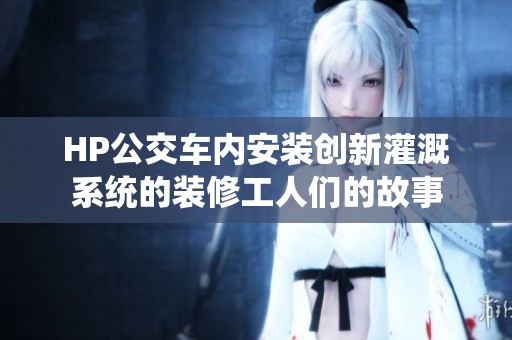 HP公交车内安装创新灌溉系统的装修工人们的故事