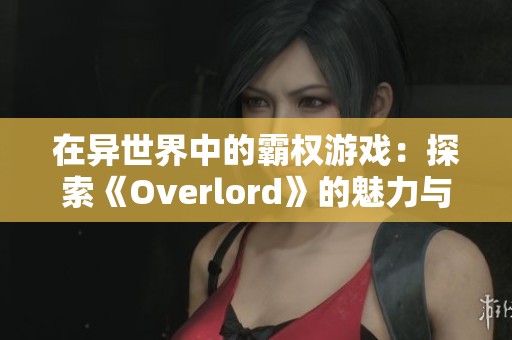 在异世界中的霸权游戏：探索《Overlord》的魅力与主题