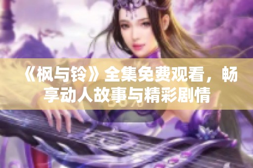 《枫与铃》全集免费观看，畅享动人故事与精彩剧情