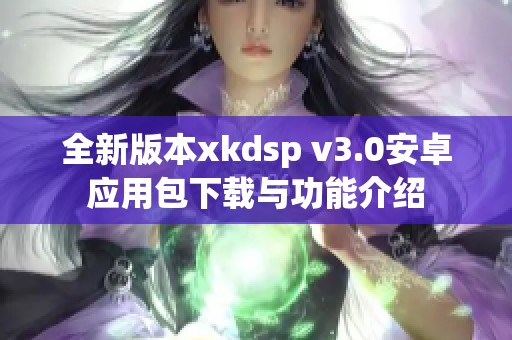 全新版本xkdsp v3.0安卓应用包下载与功能介绍