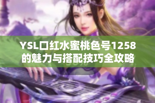 YSL口红水蜜桃色号1258的魅力与搭配技巧全攻略