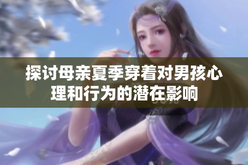 探讨母亲夏季穿着对男孩心理和行为的潜在影响