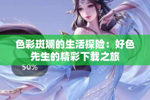 色彩斑斓的生活探险：好色先生的精彩下载之旅