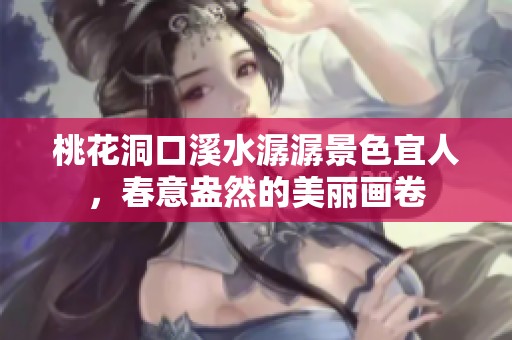 桃花洞口溪水潺潺景色宜人，春意盎然的美丽画卷