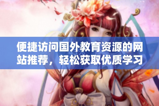 便捷访问国外教育资源的网站推荐，轻松获取优质学习内容