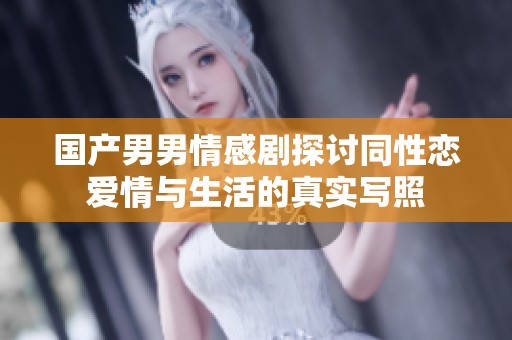 国产男男情感剧探讨同性恋爱情与生活的真实写照