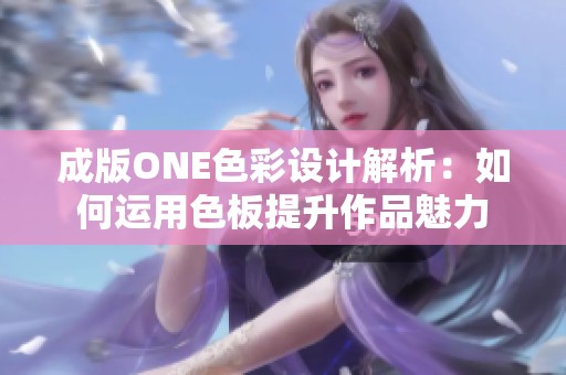 成版ONE色彩设计解析：如何运用色板提升作品魅力