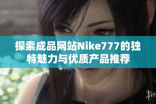 探索成品网站Nike777的独特魅力与优质产品推荐