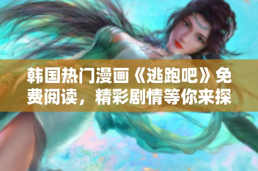 韩国热门漫画《逃跑吧》免费阅读，精彩剧情等你来探秘