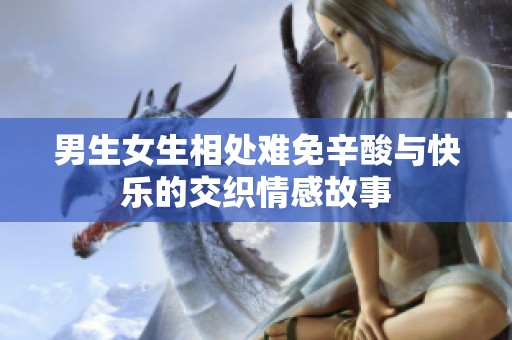 男生女生相处难免辛酸与快乐的交织情感故事