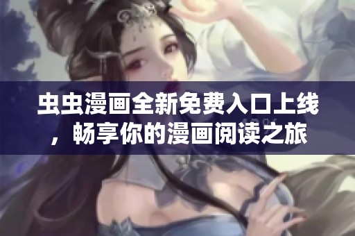 虫虫漫画全新免费入口上线，畅享你的漫画阅读之旅