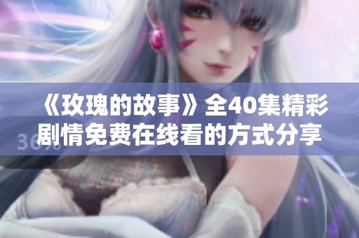 《玫瑰的故事》全40集精彩剧情免费在线看的方式分享