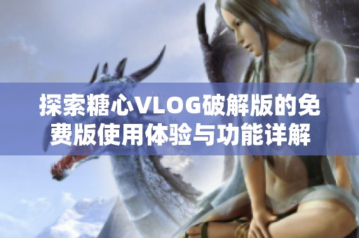 探索糖心VLOG破解版的免费版使用体验与功能详解