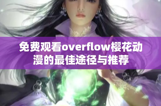 免费观看overflow樱花动漫的最佳途径与推荐