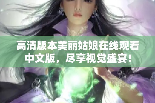 高清版本美丽姑娘在线观看中文版，尽享视觉盛宴！