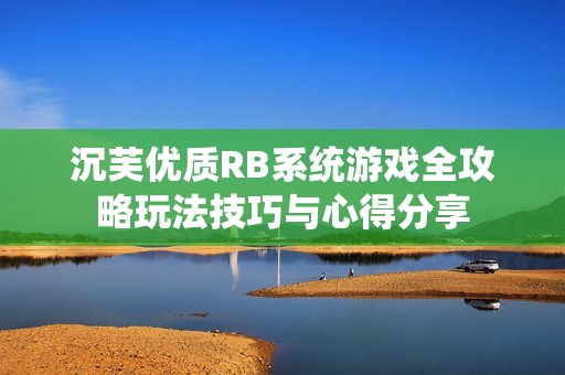 沉芙优质RB系统游戏全攻略玩法技巧与心得分享