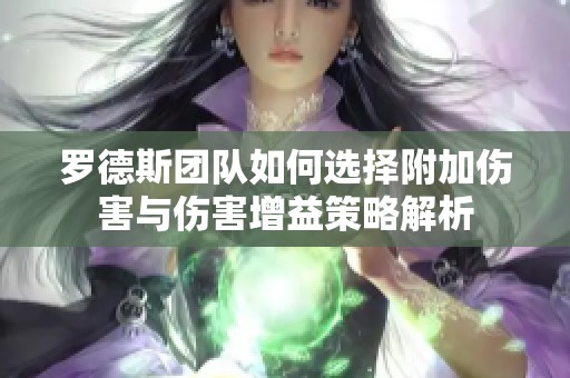 罗德斯团队如何选择附加伤害与伤害增益策略解析