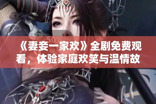 《妻妾一家欢》全剧免费观看，体验家庭欢笑与温情故事