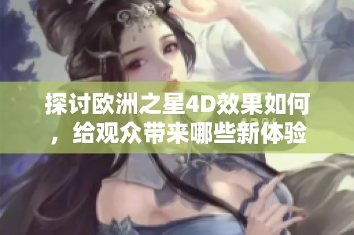 探讨欧洲之星4D效果如何，给观众带来哪些新体验