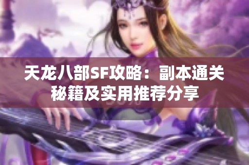 天龙八部SF攻略：副本通关秘籍及实用推荐分享