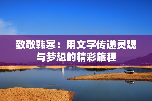 致敬韩寒：用文字传递灵魂与梦想的精彩旅程